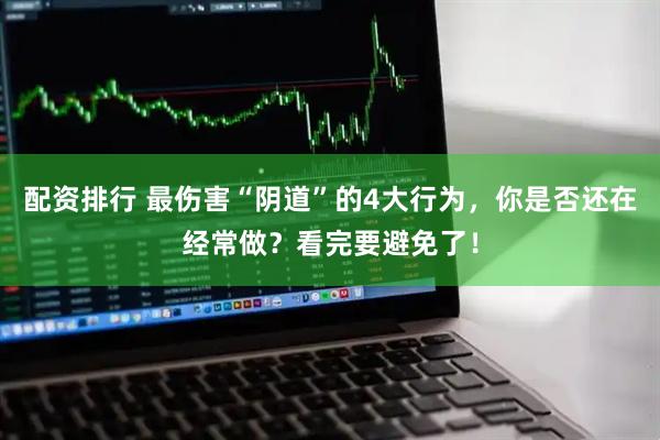 配资排行 最伤害“阴道”的4大行为，你是否还在经常做？看完要避免了！