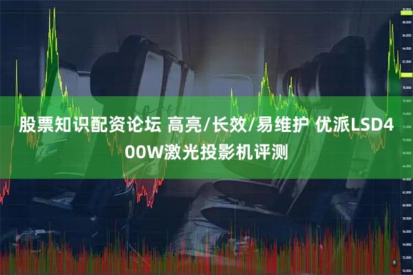 股票知识配资论坛 高亮/长效/易维护 优派LSD400W激光投影机评测